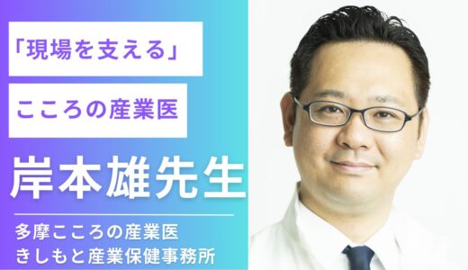 現場を支えるこころの産業医！！産業医インタビュー「産業医の横顔」vol.5岸本雄先生