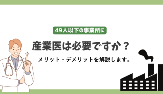 産業医は49人以下の事業所で必要ですか？メリットとデメリットを開設します。