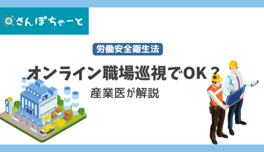 産業医はオンライン職場巡視でも問題ない？現役産業医が解説します。