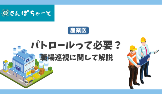 産業医のパトロールって必要？現役産業医が解説を行います。