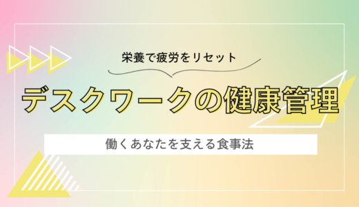 デスクワークの健康管理〜栄養で疲労をリセット！働くあなたを支える食事法〜