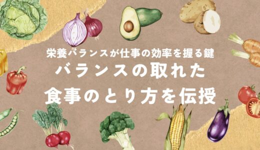 栄養バランスが仕事の効率を握る鍵。バランスの取れた食事のとり方を伝授！