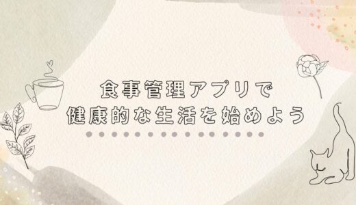 忙しく働くあなたにおすすめ！食事管理アプリで簡単に健康的な生活を始めよう