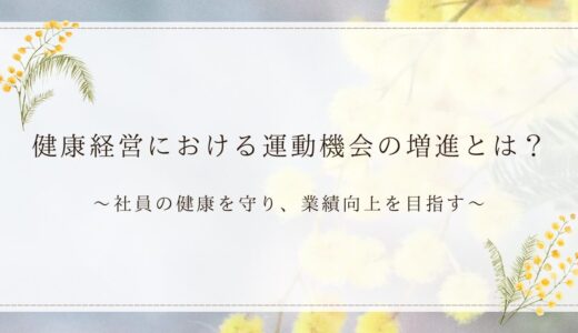 健康経営における運動機会の増進とは？～社員の健康を守り、業績向上を目指す！～