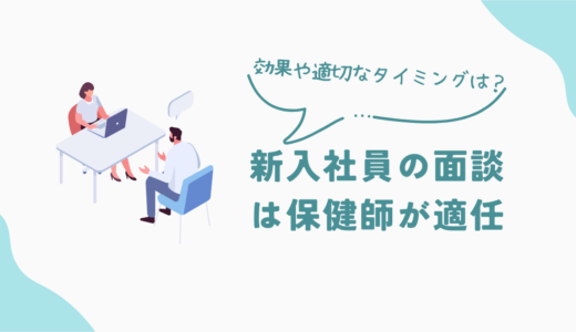 新入社員の面談は産業保健師が適任！その効果や適切なタイミングとは？