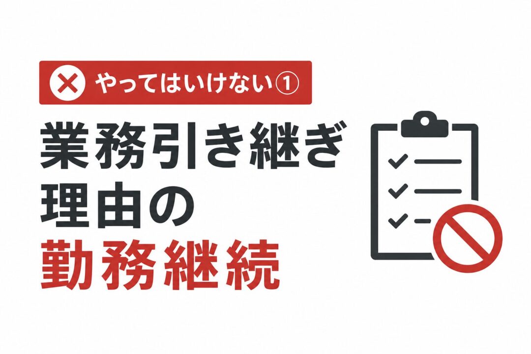 やってはいけない①
業務引き継ぎ理由の
勤務継続