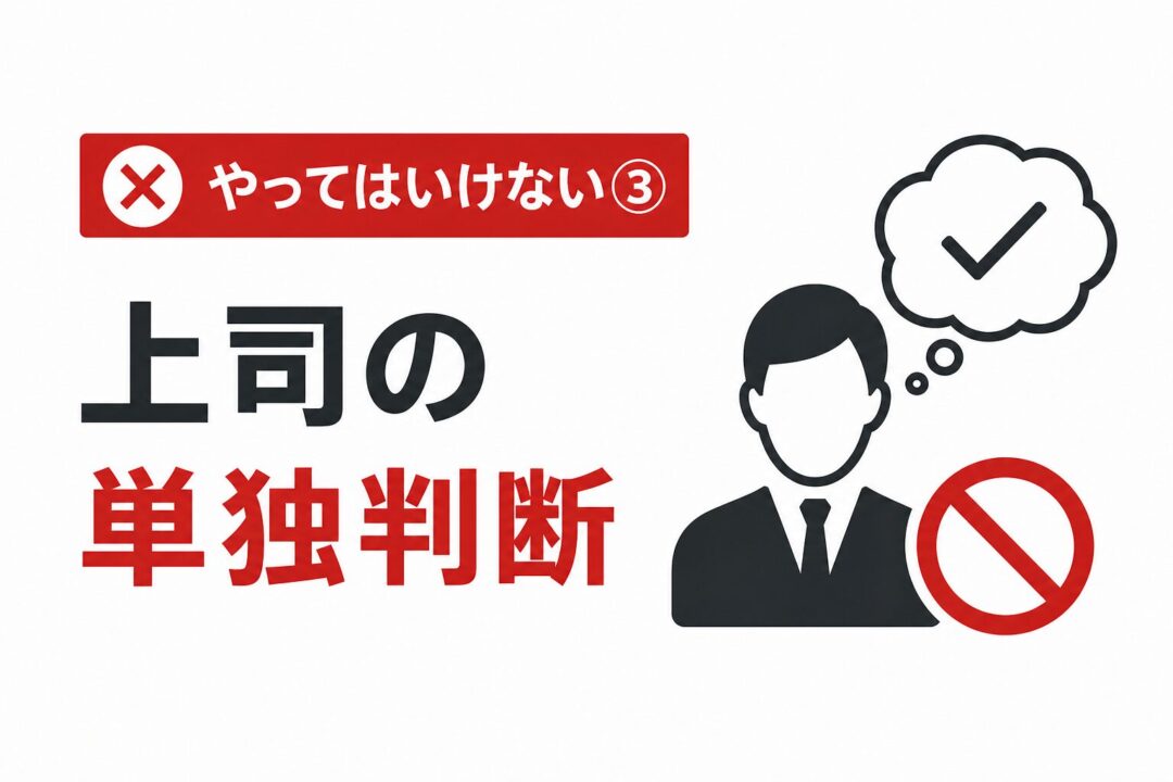 やってはいけない③
上司の単独判断
